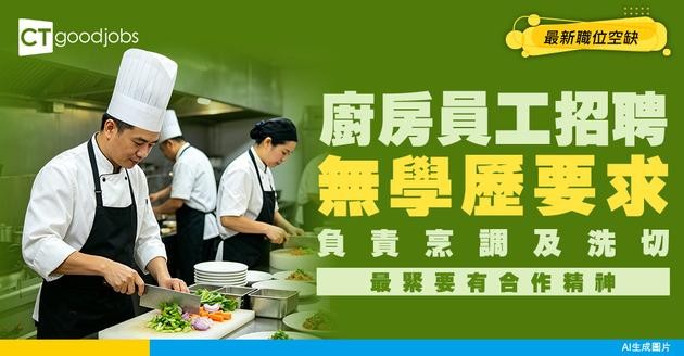 【廚房員工招聘】專門負責烹調、洗切！無學歷要求！最緊要有合作精神！附最新職位空缺
