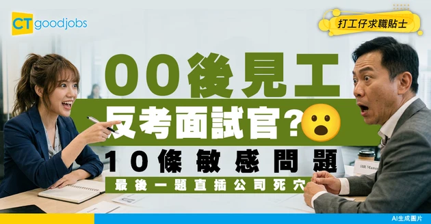 【面試反轉】00後求職唔再扮聽話？面試官被反考10大敏感問題！最後1題直戳痛點