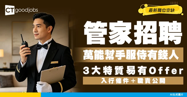 【管家招聘】負責統籌家庭事務嘅萬能幫手！專門服侍有錢人！3大特質易有Offer
