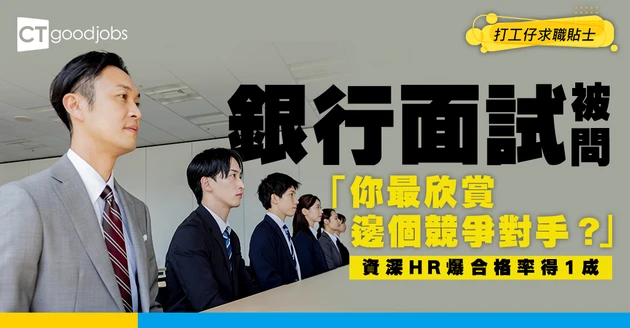 【職場生存】銀行面試被問「你最欣賞邊間競爭對手？」亂讚即踩雷！資深HR爆合格率得1成？