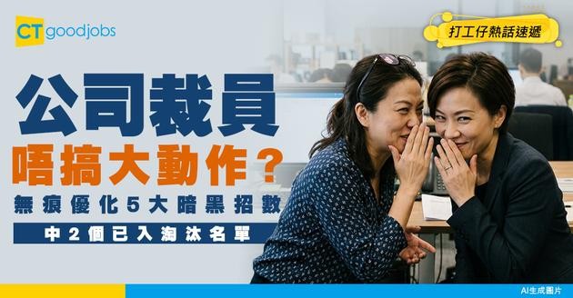 【清醒自救】裁員唔再搞大動作？HR揭密「無痕優化」5大招數 中2個已經喺淘汰名單