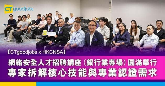 【CTgoodjobs x HKCNSA】網絡安全人才招聘講座（銀行業專場）圓滿舉行 專家拆解核心技能與專業認證需求
