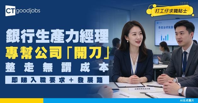 【銀行生產力經理入行】專幫同事「拆彈」！將麻煩工序變簡單 開刀整走無謂成本！附入行方法