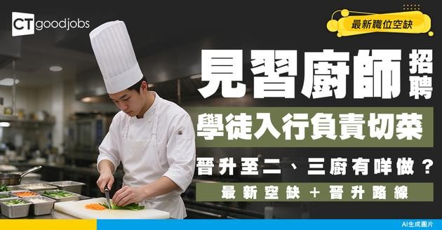 【見習廚師招聘】學徒入行負責切菜？晉升至二、三廚時有咩做？附最新空缺
