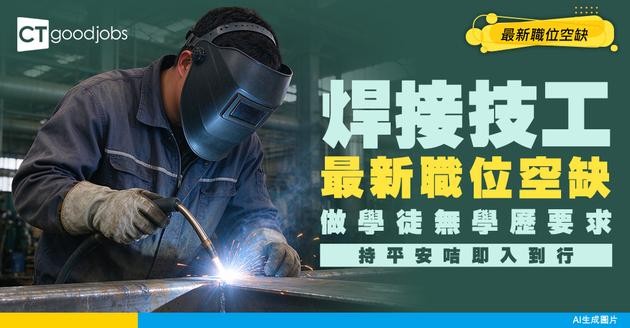 【焊接技工招聘】做學徒無學歷要求！持平安咭入到行！附最新職位空缺及工作內容