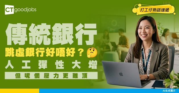 【銀行跳槽】傳統銀行轉戰虛擬銀行好唔好？人工彈性大增 但1個壓力更難捱！