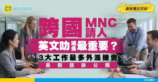 【國際職位招聘】做跨國MNC公司最基本條件唔係英文叻！3大工作最多外派機會！附最新空缺
