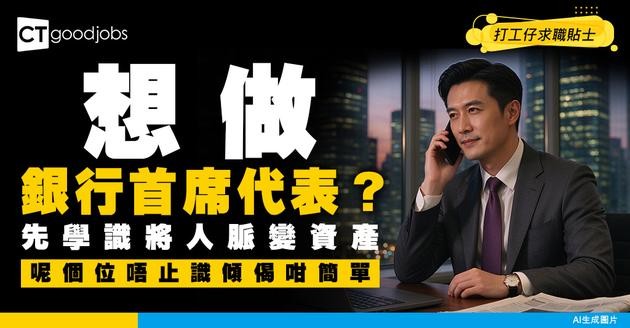 【銀行首席代表入行】對客溝通嘅王牌人物！將手頭人脈化身成銀行嘅核心資產（附入行條件）