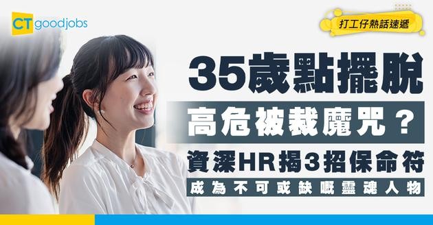 【職場生存法則】35歲點樣擺脫「高危戶」魔咒？資深HR教你3招不可替代性 避免成為裁員目標！
