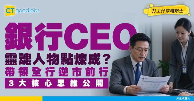 【銀行CEO入行】公司「靈魂人物」點樣帶領全行逆市前行？拆解制定公司戰略3大核心思維！(附必備領導力條件)