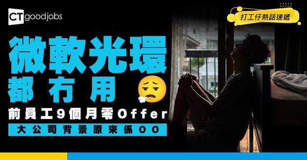 【求職悲歌】巨頭光環冇用？前微軟員工苦訴9個月零Offer！事主：大公司背景反而係負累！