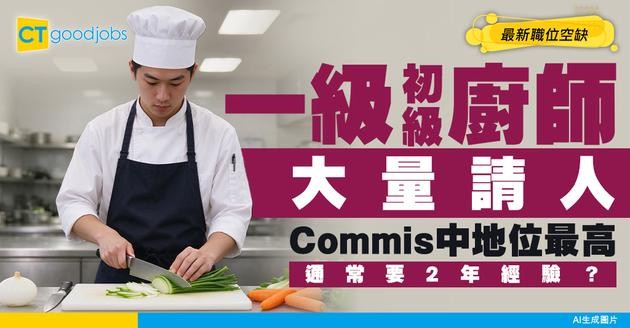 【Commis 1招聘】一級初級廚師最新空缺！Commis中地位最高！通常要2年經驗？附工作內容