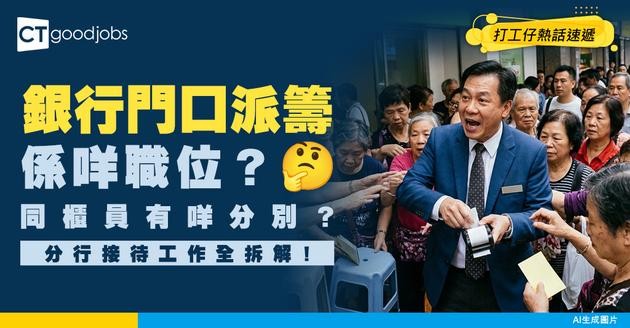 【銀行職位】門口派籌係咩職位？同櫃員有咩分別？分行接待工作全拆解