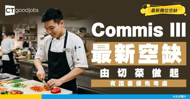【Commis III招聘】西廚最基礎職位！由切菜做起！有廚藝證書優先考慮！附最新空缺