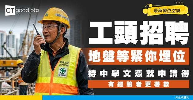【工頭招聘】地盤缺人！需持中學文憑！附最新空缺及工作內容