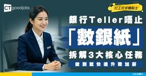 【銀行Teller入行】仲以為淨係「數銀紙」？拆解出納員3大核心任務！點樣成為銀行第一線「門面」兼「資金防線」？